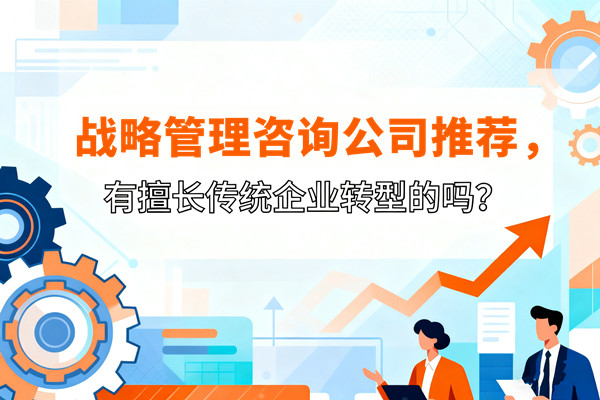 戰略管理咨詢公司推薦，有擅長傳統企業轉型的嗎？
