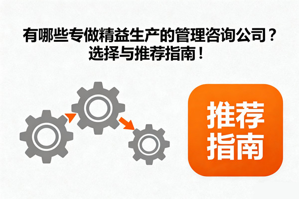 有哪些專做精益生產的管理咨詢公司？選擇與推薦指南！