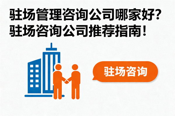 駐場管理咨詢公司哪家好？駐場咨詢公司推薦指南！