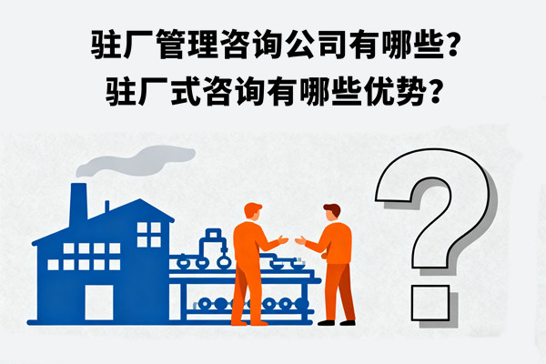 駐廠管理咨詢公司有哪些？駐廠式咨詢有哪些優勢？