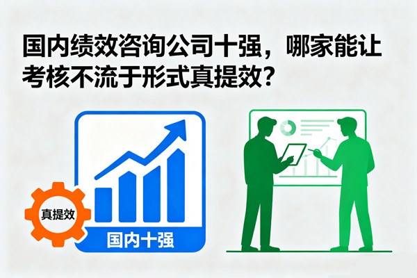 國內績效咨詢公司十強，哪家能讓考核不流于形式真提效？